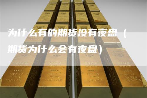 为什么有的期货没有夜盘（期货为什么会有夜盘）