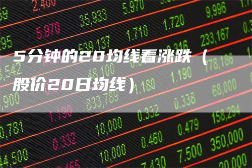 5分钟的20均线看涨跌(股价20日均线)