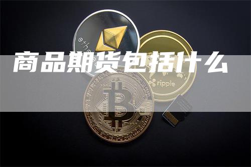 商品期货包括什么