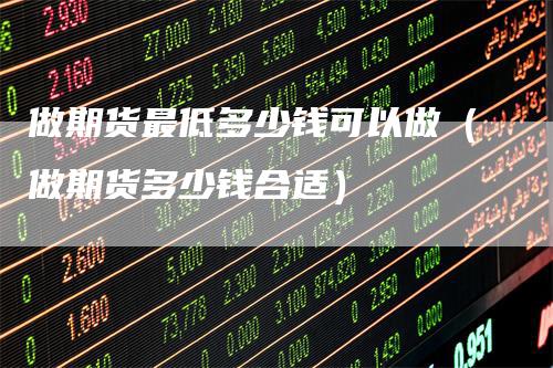 做期货最低多少钱可以做(做期货多少钱合适)