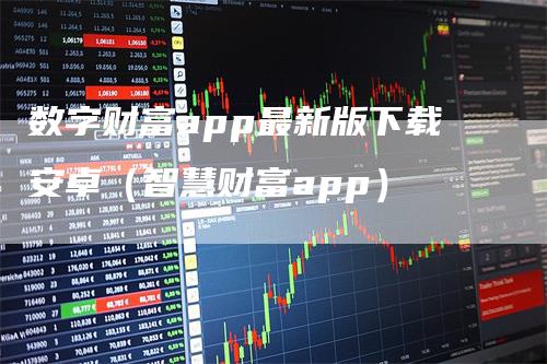 数字财富app最新版下载安卓(智慧财富app)