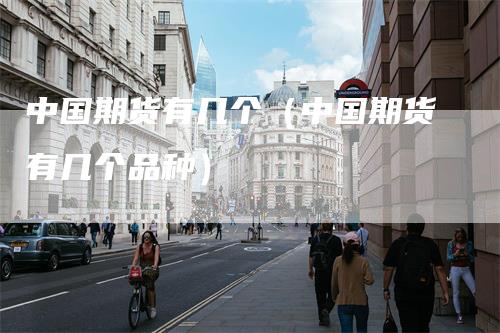 中国期货有几个（中国期货有几个品种）