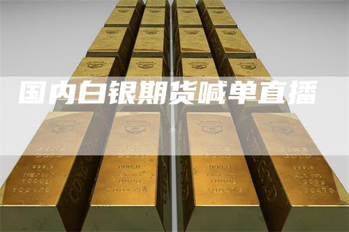 国内白银期货喊单直播