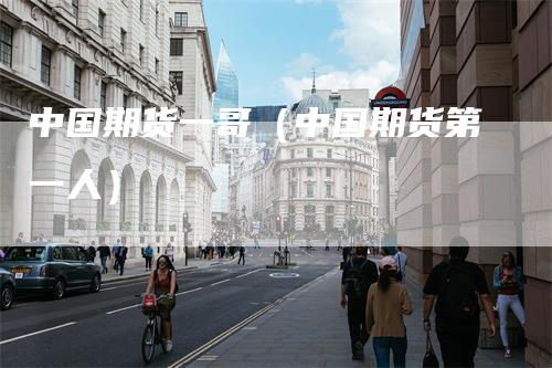 中国期货一哥（中国期货第一人）