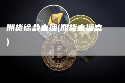 期货徐莉直播(期货直播室)