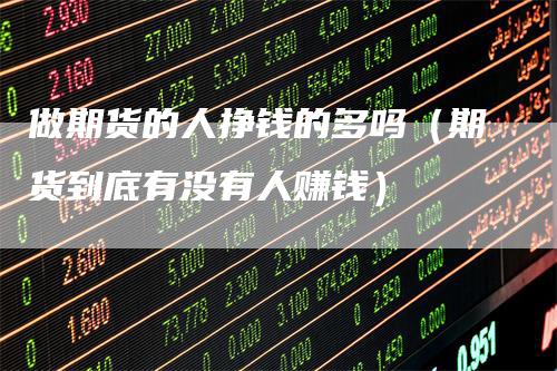 做期货的人挣钱的多吗（期货到底有没有人赚钱）