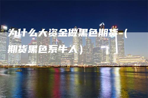 为什么大资金做黑色期货（期货黑色系牛人）
