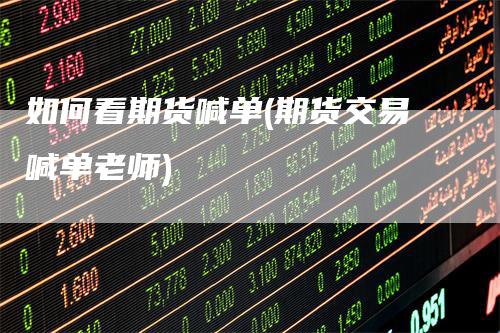 如何看期货喊单(期货交易喊单老师)