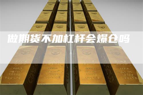 做期货不加杠杆会爆仓吗