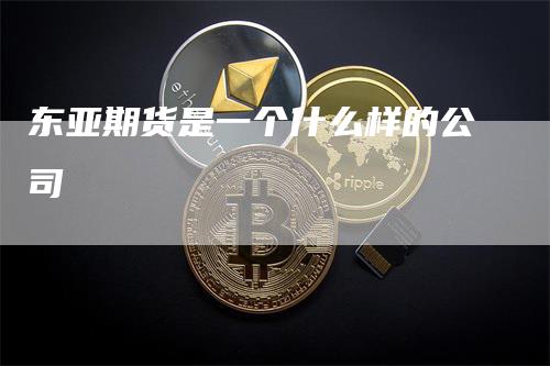 东亚期货是一个什么样的公司