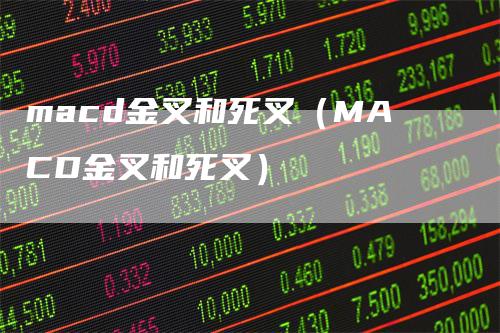 macd金叉和死叉(MACD金叉和死叉)
