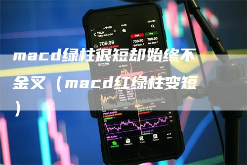 macd绿柱很短却始终不金叉(macd红绿柱变短)