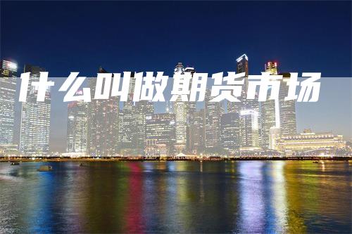 什么叫做期货市场