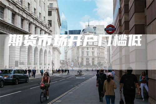 期货市场开户门槛低