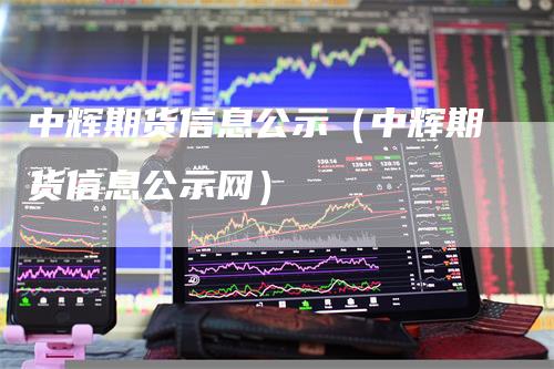 中辉期货信息公示（中辉期货信息公示网）