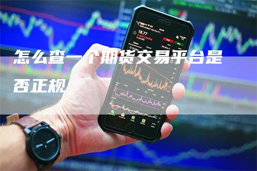 怎么查一个期货交易平台是否正规