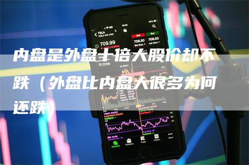 内盘是外盘十倍大股价却不跌(外盘比内盘大很多为何还跌)