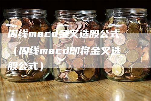 周线macd金叉选股公式（周线macd即将金叉选股公式）