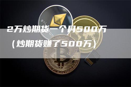 2万炒期货一个月500万(炒期货赚了500万)
