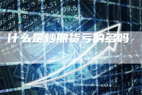 什么是炒期货亏的多吗