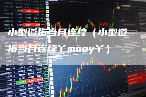小型道指当月连续（小型道指当月连续丫mooy丫）