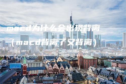 macd为什么会出现背离（macd背离了又背离）