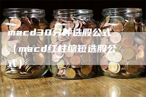macd30分钟选股公式（macd红柱缩短选股公式）