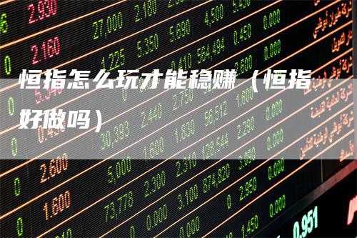 恒指怎么玩才能稳赚(恒指好做吗)