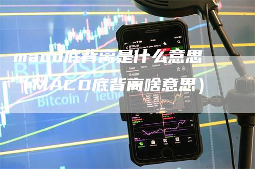macd底背离是什么意思(MACD底背离啥意思)