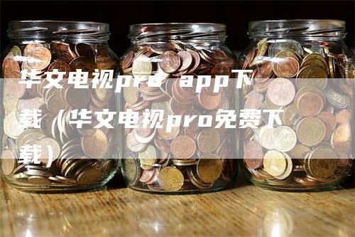 华文电视pro app下载(华文电视pro免费下载)