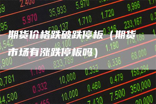 期货价格跌破跌停板（期货市场有涨跌停板吗）