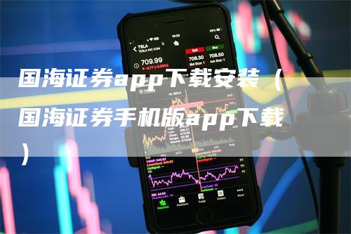 国海证券app下载安装(国海证券手机版app下载)