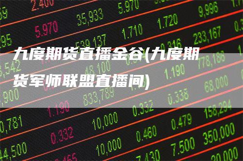 九度期货直播金谷(九度期货军师联盟直播间)