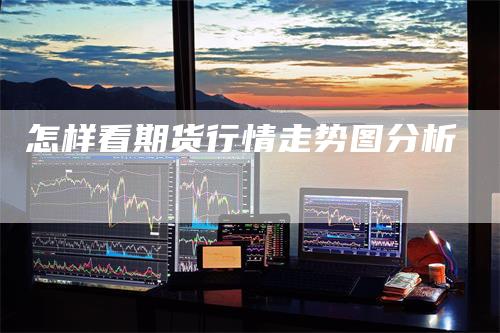 怎样看期货行情走势图分析
