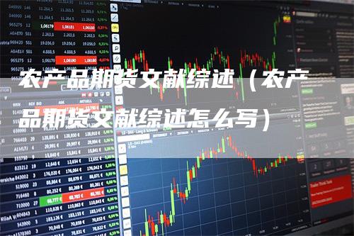 农产品期货文献综述（农产品期货文献综述怎么写）