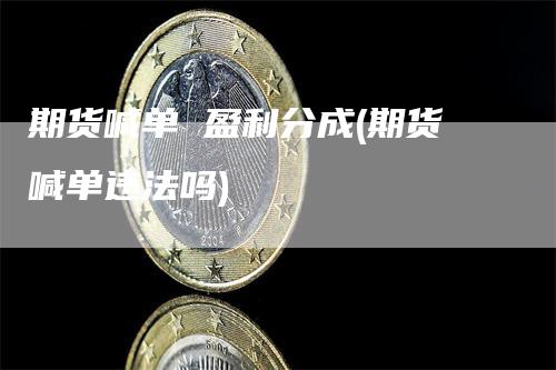 期货喊单 盈利分成(期货喊单违法吗)