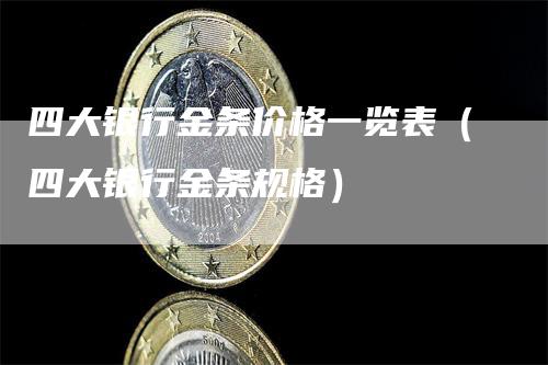 四大银行金条价格一览表(四大银行金条规格)