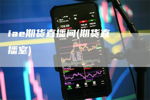 iae期货直播间(期货直播室)