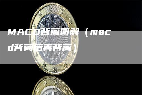 MACD背离图解(macd背离后再背离)