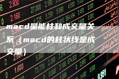 macd量能柱和成交量关系（macd的柱状线是成交量）