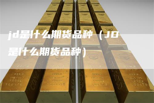 jd是什么期货品种（JD是什么期货品种）
