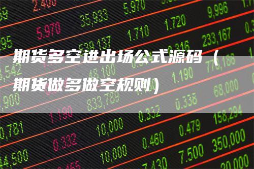 期货多空进出场公式源码（期货做多做空规则）