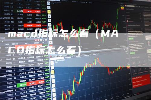 macd指标怎么看（MACD指标怎么看）
