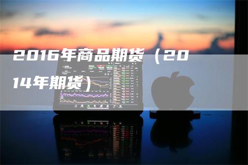 2016年商品期货（2014年期货）
