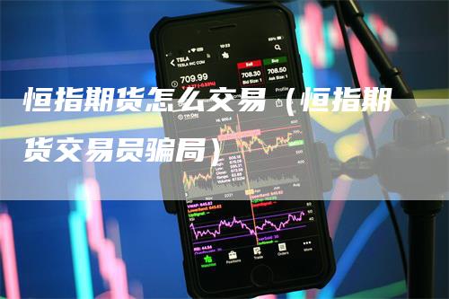 恒指期货怎么交易(恒指期货交易员骗局)