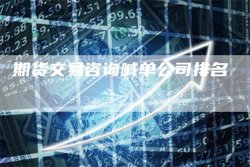 期货交易咨询喊单公司排名