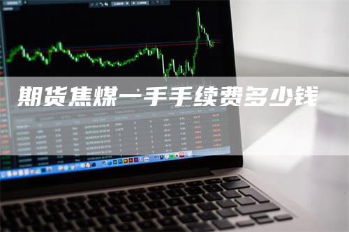 期货焦煤一手手续费多少钱