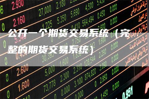 公开一个期货交易系统（完整的期货交易系统）