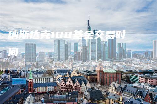 纳斯达克100基金交易时间