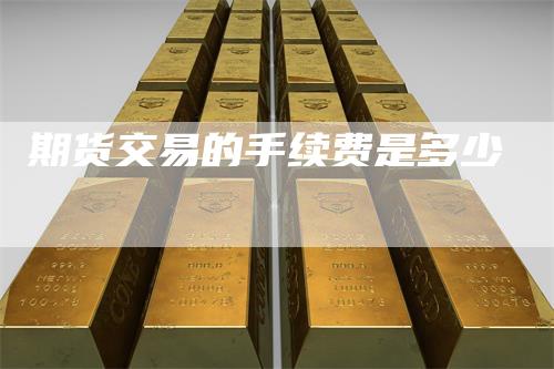 期货交易的手续费是多少